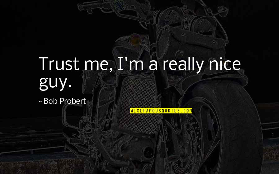 Monroy Construction Quotes By Bob Probert: Trust me, I'm a really nice guy. Monroy Construction Quotes By Bob Probert: Trust me, I'm a really nice guy.