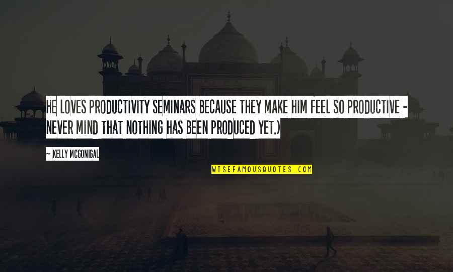 Monschein Industries Quotes By Kelly McGonigal: He loves productivity seminars because they make him