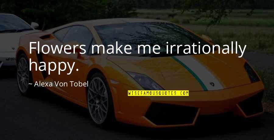 Monsees Group Quotes By Alexa Von Tobel: Flowers make me irrationally happy. Monsees Group Quotes By Alexa Von Tobel: Flowers make me irrationally happy.