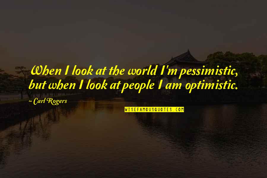 Monsees Group Quotes By Carl Rogers: When I look at the world I'm pessimistic,