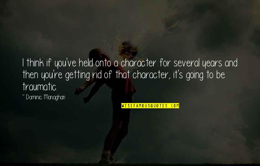 Monsees Group Quotes By Dominic Monaghan: I think if you've held onto a character Monsees Group Quotes By Dominic Monaghan: I think if you've held onto a character