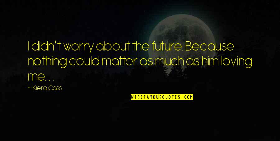 Monseigneur Pronunciation Quotes By Kiera Cass: I didn't worry about the future. Because nothing Monseigneur Pronunciation Quotes By Kiera Cass: I didn't worry about the future. Because nothing