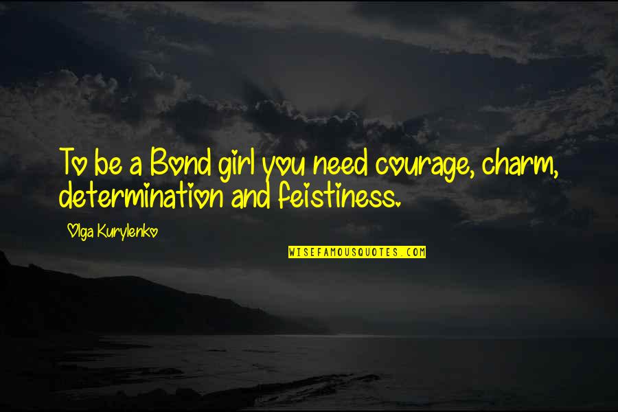 Monseigneur Quotes By Olga Kurylenko: To be a Bond girl you need courage,