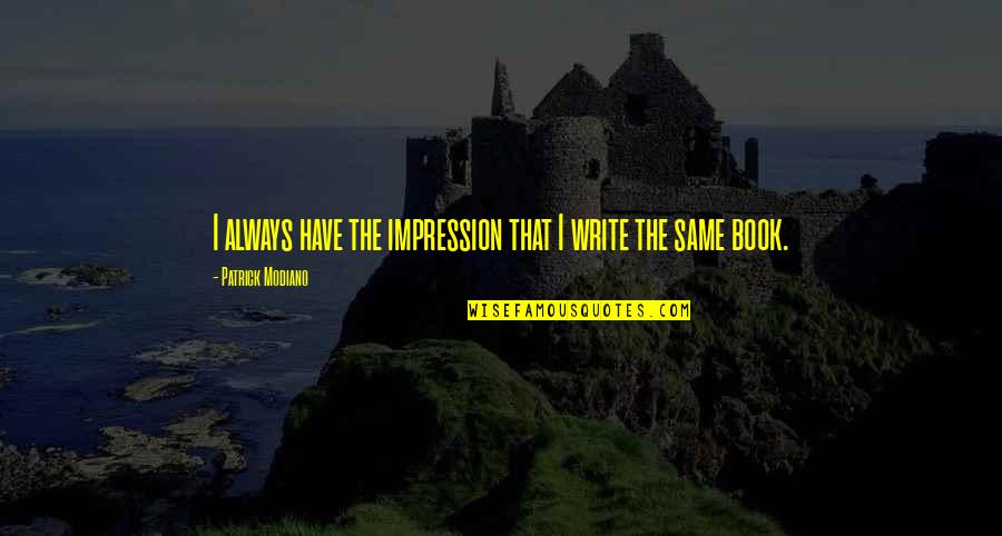 Monseu Rochefort Quotes By Patrick Modiano: I always have the impression that I write Monseu Rochefort Quotes By Patrick Modiano: I always have the impression that I write
