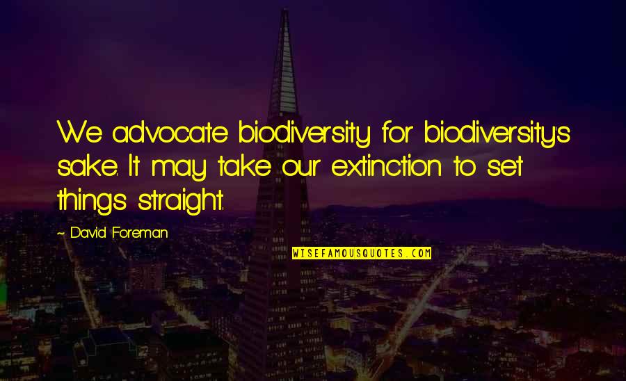 Monsignors Quotes By David Foreman: We advocate biodiversity for biodiversity's sake. It may