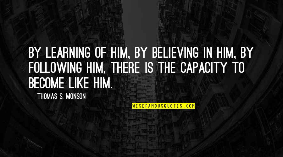 Monson Quotes By Thomas S. Monson: By learning of Him, by believing in Him,