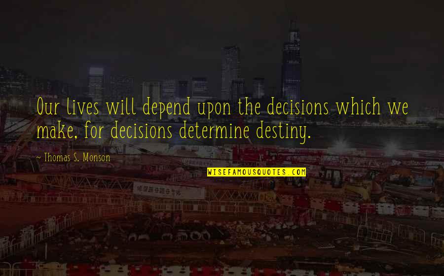 Monson Quotes By Thomas S. Monson: Our lives will depend upon the decisions which