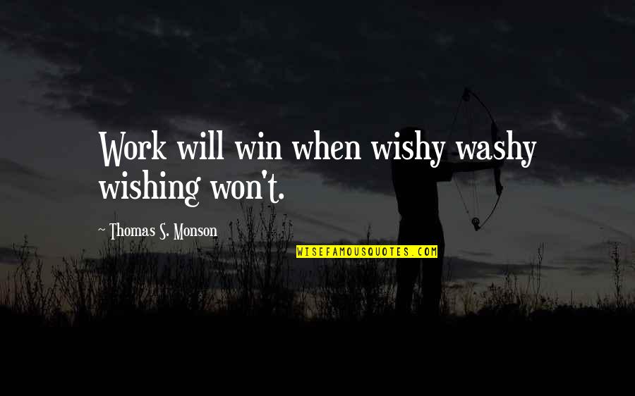 Monson Quotes By Thomas S. Monson: Work will win when wishy washy wishing won't.