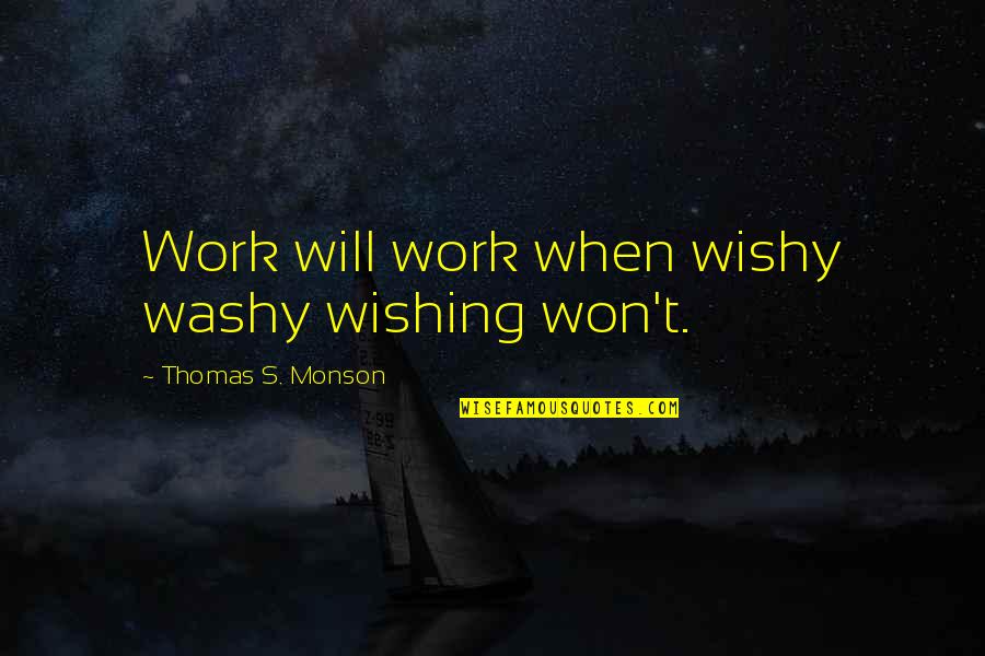 Monson Quotes By Thomas S. Monson: Work will work when wishy washy wishing won't.