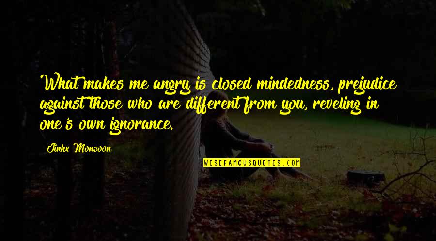 Monsoon Quotes By Jinkx Monsoon: What makes me angry is closed mindedness, prejudice