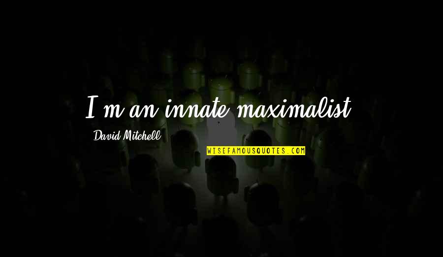 Monsta X Motivational Quotes By David Mitchell: I'm an innate maximalist. Monsta X Motivational Quotes By David Mitchell: I'm an innate maximalist.