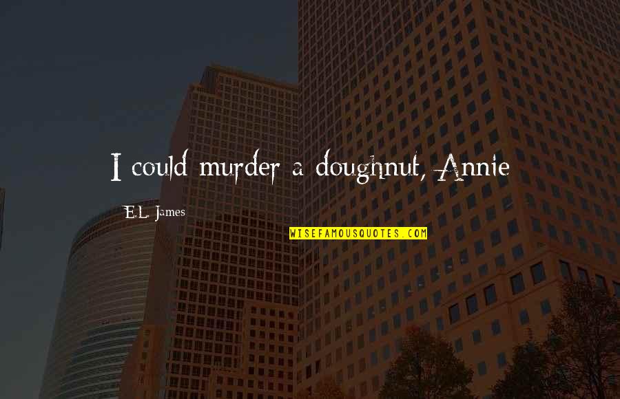 Monster And Cie Quotes By E.L. James: I could murder a doughnut, Annie Monster And Cie Quotes By E.L. James: I could murder a doughnut, Annie