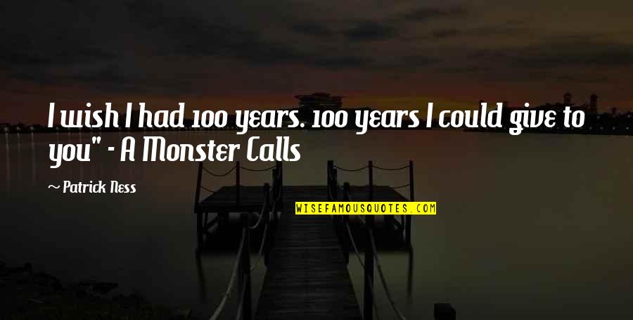 Monster Calls Quotes By Patrick Ness: I wish I had 100 years. 100 years