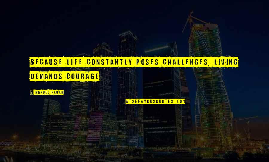 Monster Forge Quotes By Manuel Neuer: Because life constantly poses challenges, living demands courage