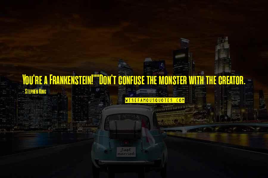 Monster In Frankenstein Quotes By Stephen King: You're a Frankenstein!""Don't confuse the monster with the