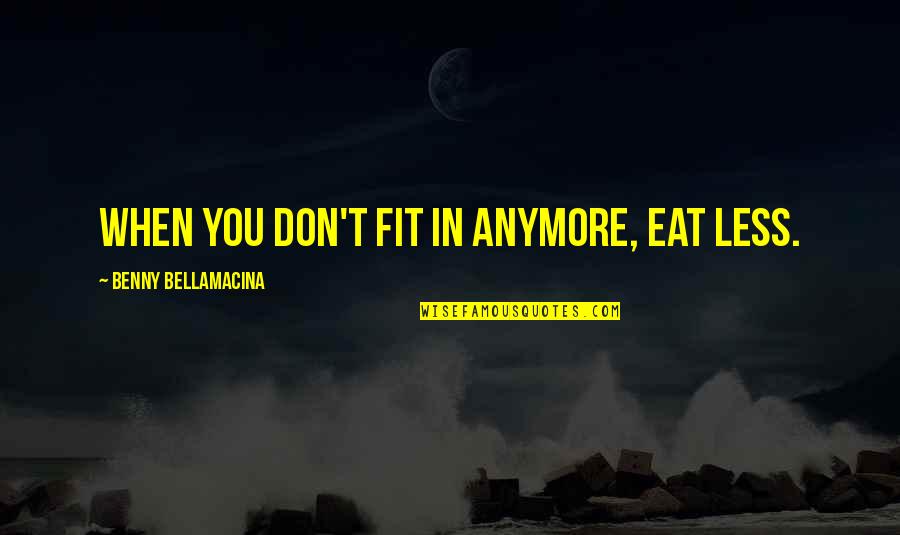 Monster Inside You Quotes By Benny Bellamacina: When you don't fit in anymore, eat less.