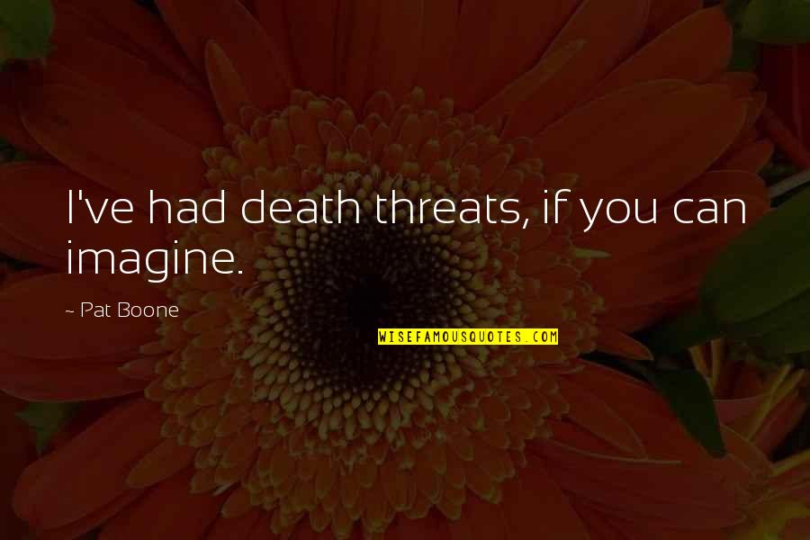 Monster Inside You Quotes By Pat Boone: I've had death threats, if you can imagine.