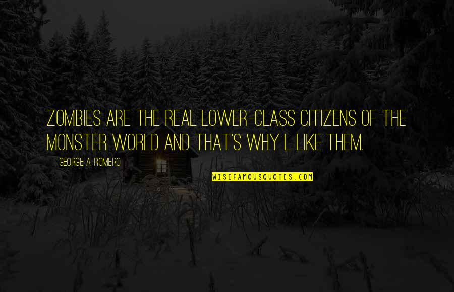 Monster L Quotes By George A. Romero: Zombies are the real lower-class citizens of the Monster L Quotes By George A. Romero: Zombies are the real lower-class citizens of the