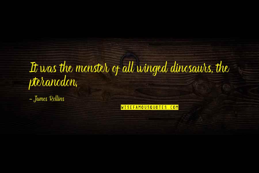 Monster Quotes By James Rollins: It was the monster of all winged dinosaurs,