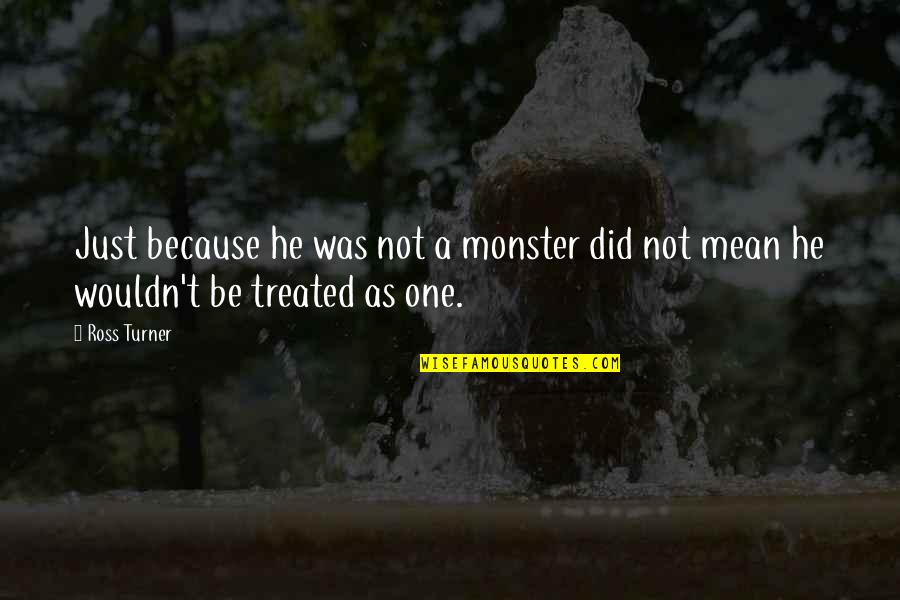 Monster Quotes By Ross Turner: Just because he was not a monster did