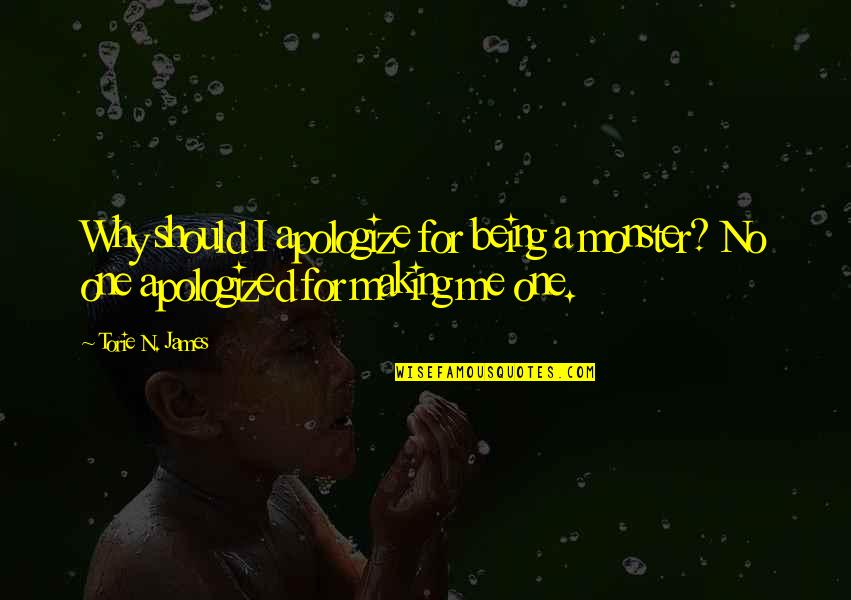 Monster Quotes By Torie N. James: Why should I apologize for being a monster?