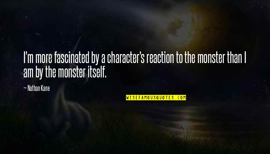 Monster Within Quotes By Nathan Kane: I'm more fascinated by a character's reaction to