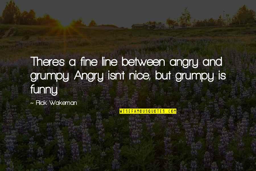 Monstercat Song Quotes By Rick Wakeman: There's a fine line between angry and grumpy.