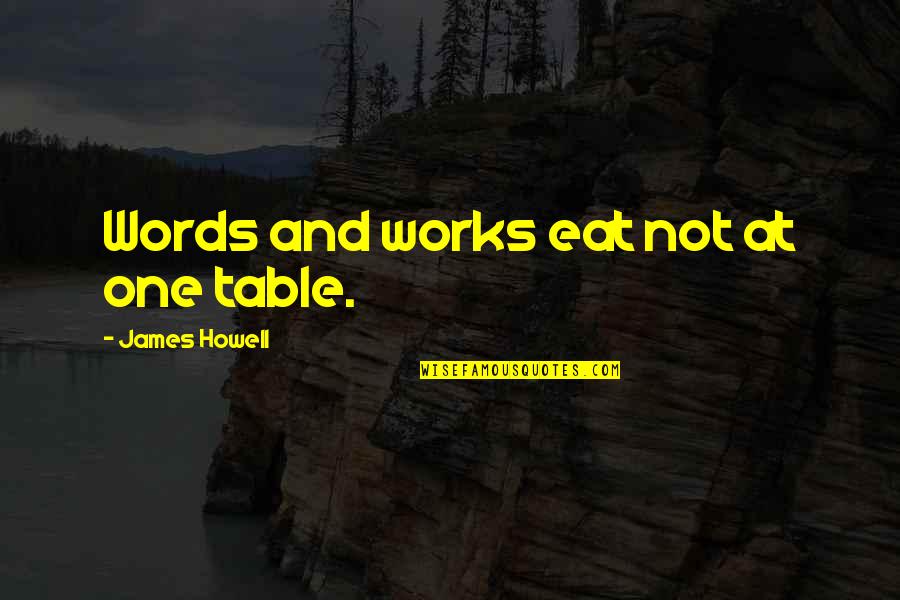 Monstered Quotes By James Howell: Words and works eat not at one table. Monstered Quotes By James Howell: Words and works eat not at one table.