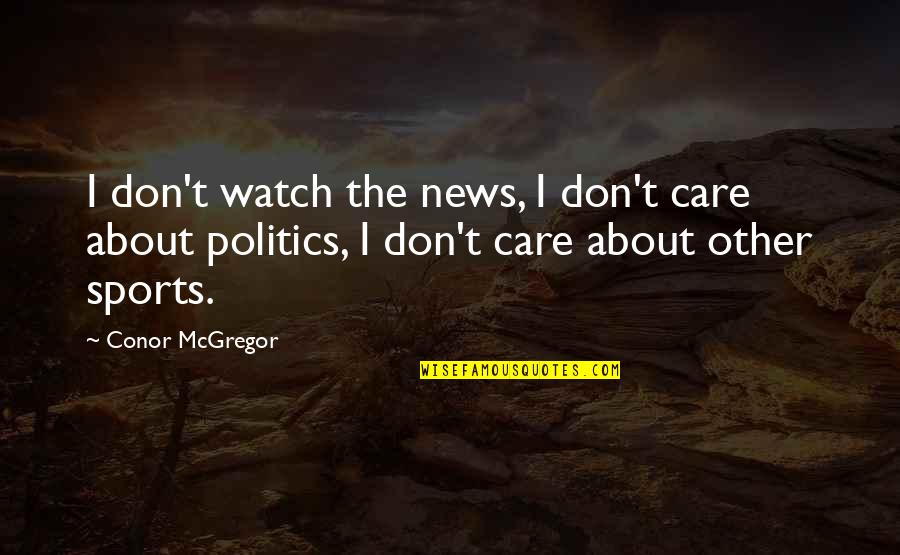 Monsterit Quotes By Conor McGregor: I don't watch the news, I don't care