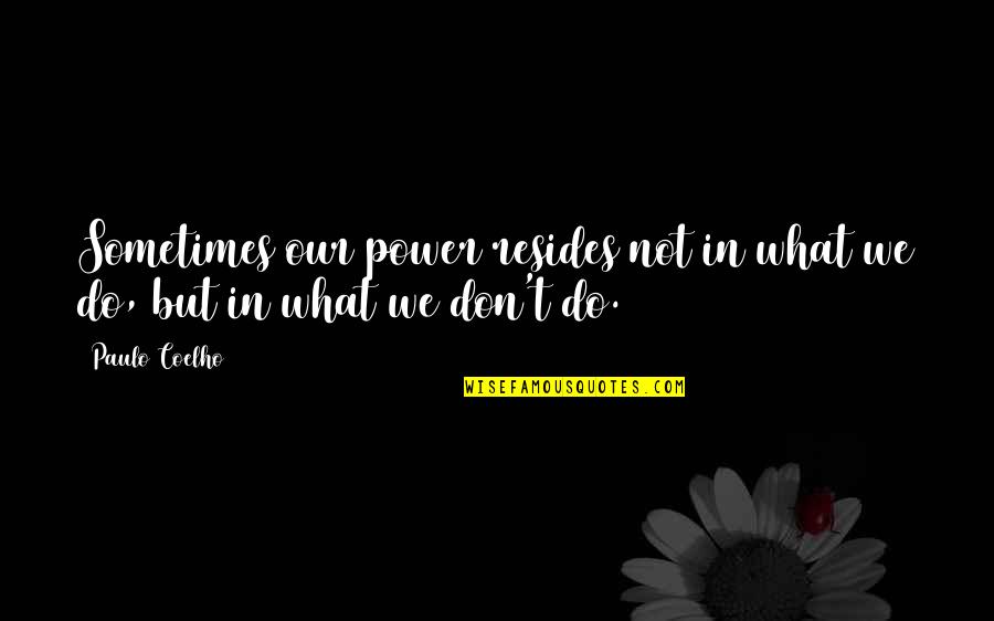 Monsterit Quotes By Paulo Coelho: Sometimes our power resides not in what we