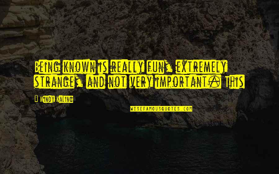 Monsters And Angels Quotes By Mindy Kaling: Being known is really fun, extremely strange, and