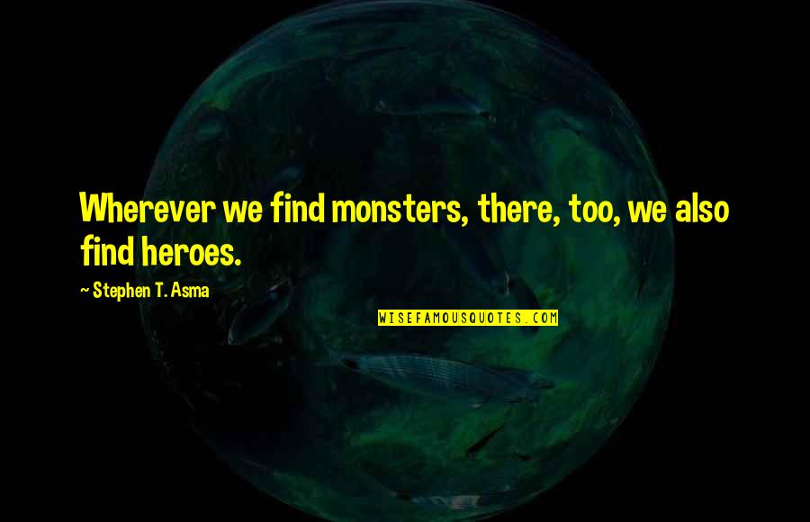 Monsters And Heroes Quotes By Stephen T. Asma: Wherever we find monsters, there, too, we also