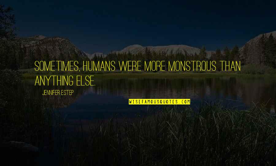 Monsters And Humans Quotes By Jennifer Estep: Sometimes, humans were more monstrous than anything else.