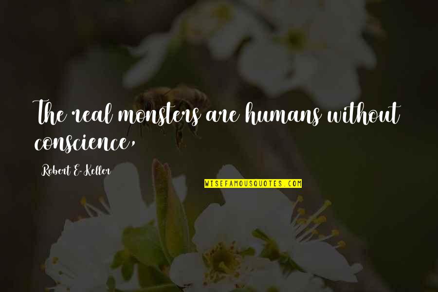 Monsters And Humans Quotes By Robert E. Keller: The real monsters are humans without conscience,