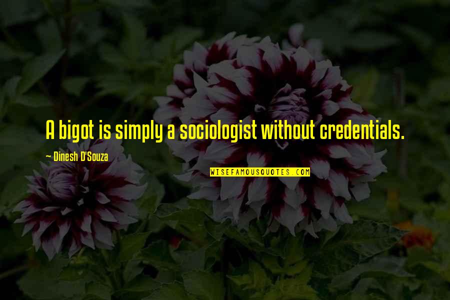 Monsters Fear Quotes By Dinesh D'Souza: A bigot is simply a sociologist without credentials.