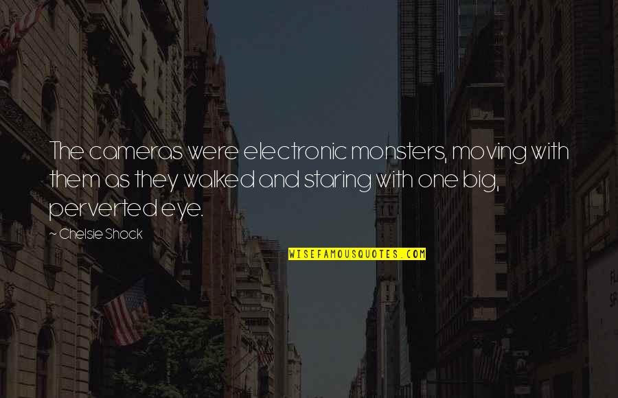 Monsters In Society Quotes By Chelsie Shock: The cameras were electronic monsters, moving with them