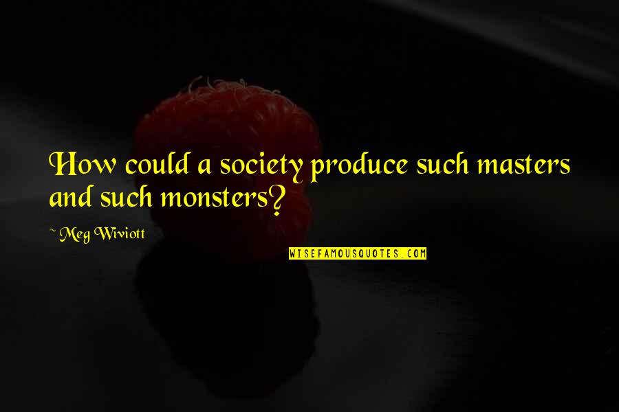Monsters In Society Quotes By Meg Wiviott: How could a society produce such masters and
