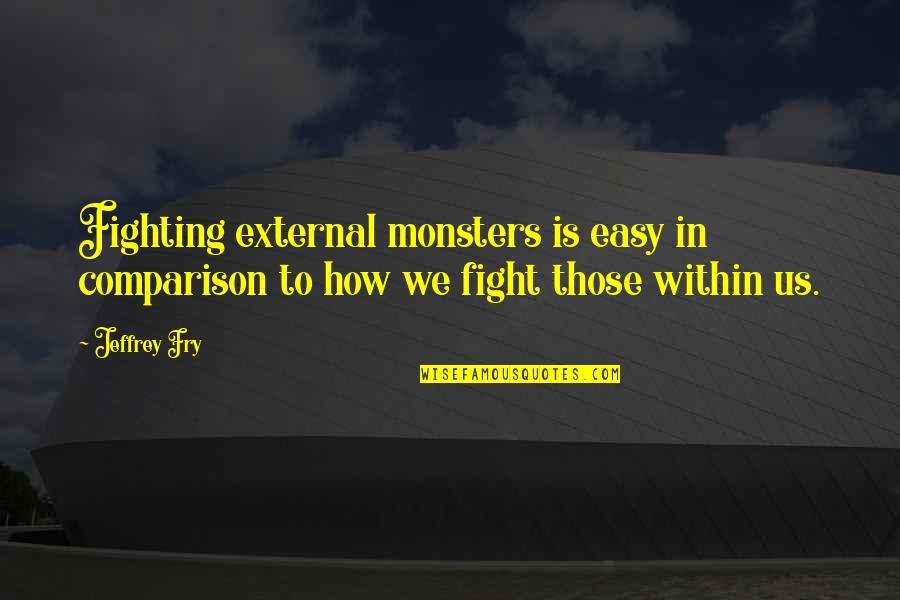 Monsters In Us Quotes By Jeffrey Fry: Fighting external monsters is easy in comparison to