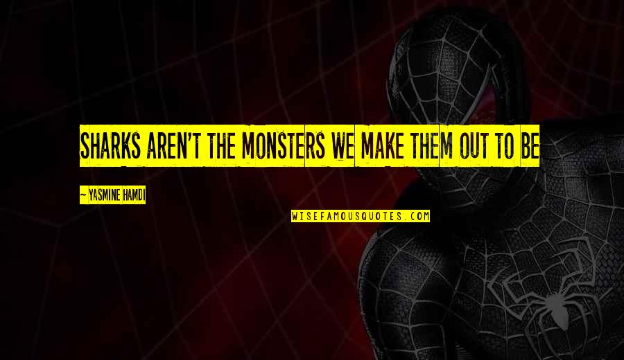 Monsters In Us Quotes By Yasmine Hamdi: Sharks aren't the monsters we make them out