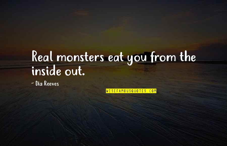 Monsters Inside Quotes By Dia Reeves: Real monsters eat you from the inside out.