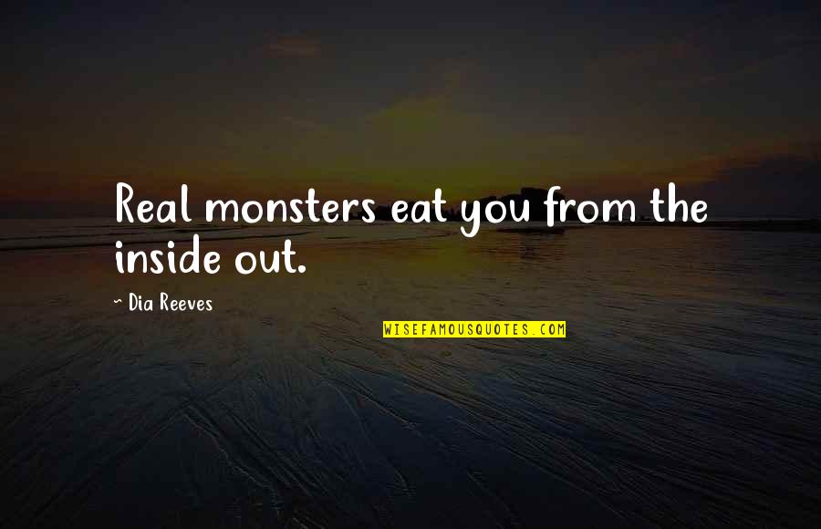Monsters Inside You Quotes By Dia Reeves: Real monsters eat you from the inside out. Monsters Inside You Quotes By Dia Reeves: Real monsters eat you from the inside out.