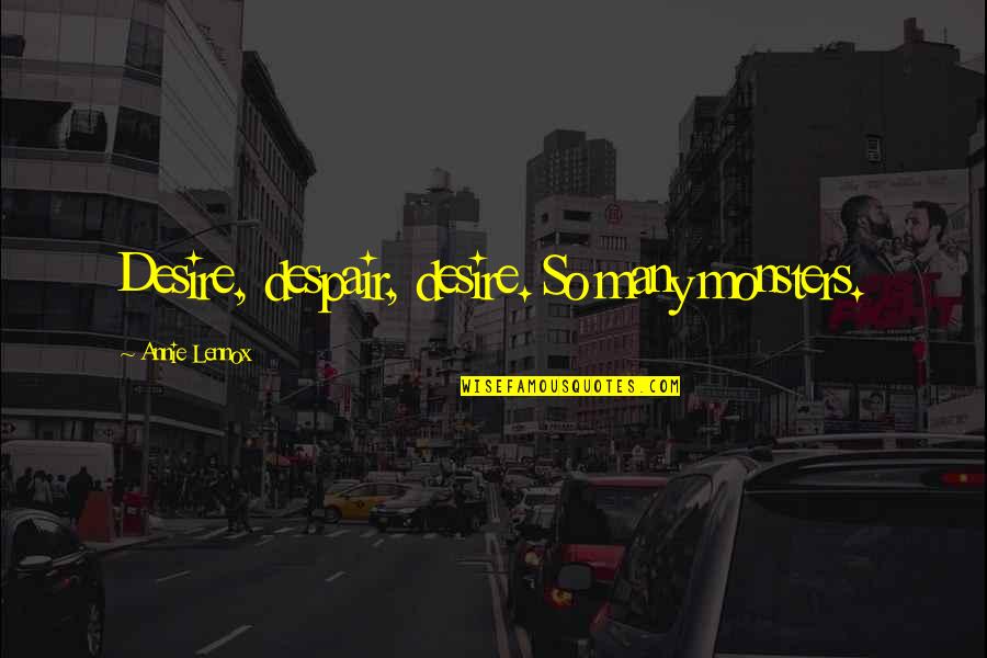Monsters Quotes By Annie Lennox: Desire, despair, desire. So many monsters. Monsters Quotes By Annie Lennox: Desire, despair, desire. So many monsters.