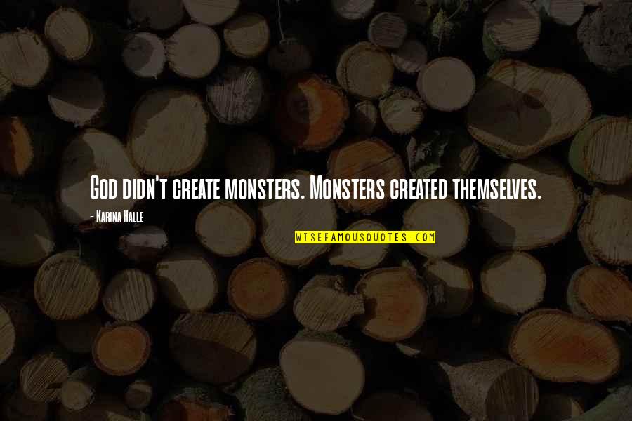 Monsters Quotes By Karina Halle: God didn't create monsters. Monsters created themselves. Monsters Quotes By Karina Halle: God didn't create monsters. Monsters created themselves.