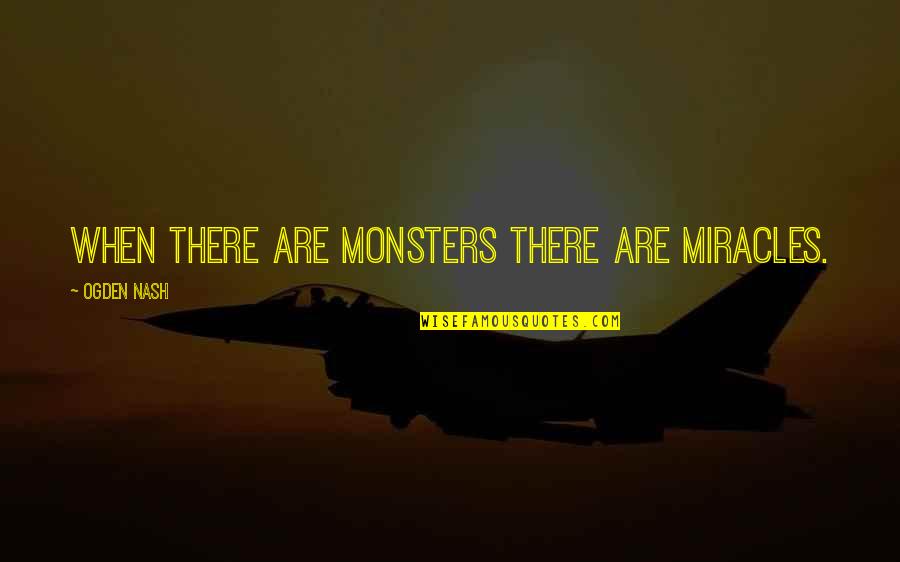 Monsters Quotes By Ogden Nash: When there are monsters there are miracles. Monsters Quotes By Ogden Nash: When there are monsters there are miracles.