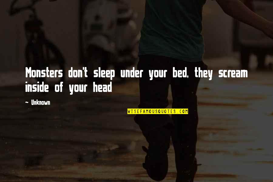 Monsters Under Your Head Quotes By Unknown: Monsters don't sleep under your bed, they scream