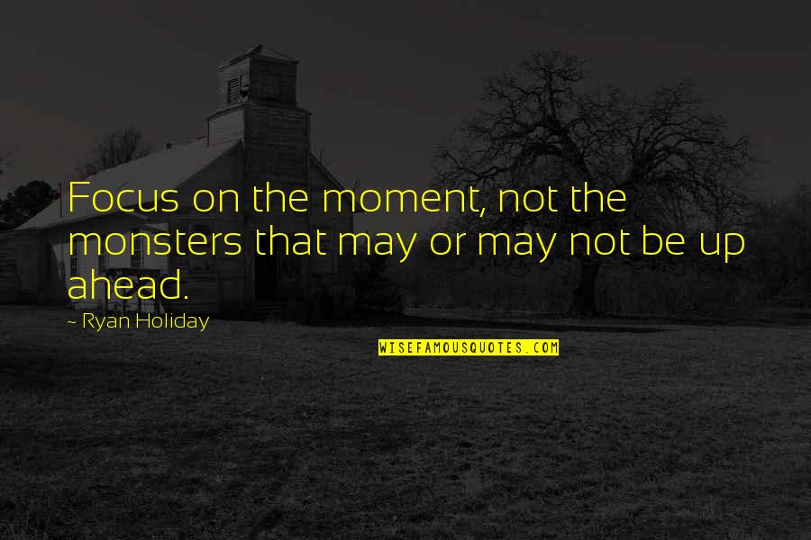 Monsters Within Quotes By Ryan Holiday: Focus on the moment, not the monsters that