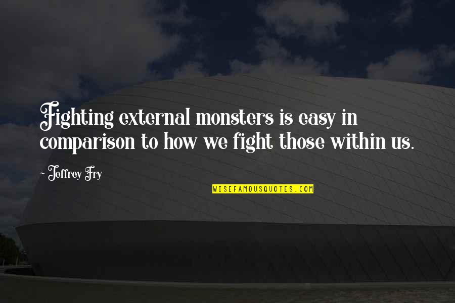 Monsters Within Us Quotes By Jeffrey Fry: Fighting external monsters is easy in comparison to