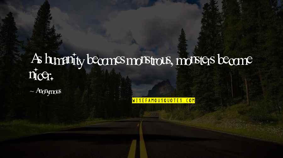 Monstrous Quotes By Anonymous: As humanity becomes monstrous, monsters become nicer.