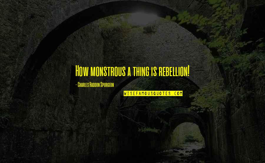 Monstrous Quotes By Charles Haddon Spurgeon: How monstrous a thing is rebellion! Monstrous Quotes By Charles Haddon Spurgeon: How monstrous a thing is rebellion!