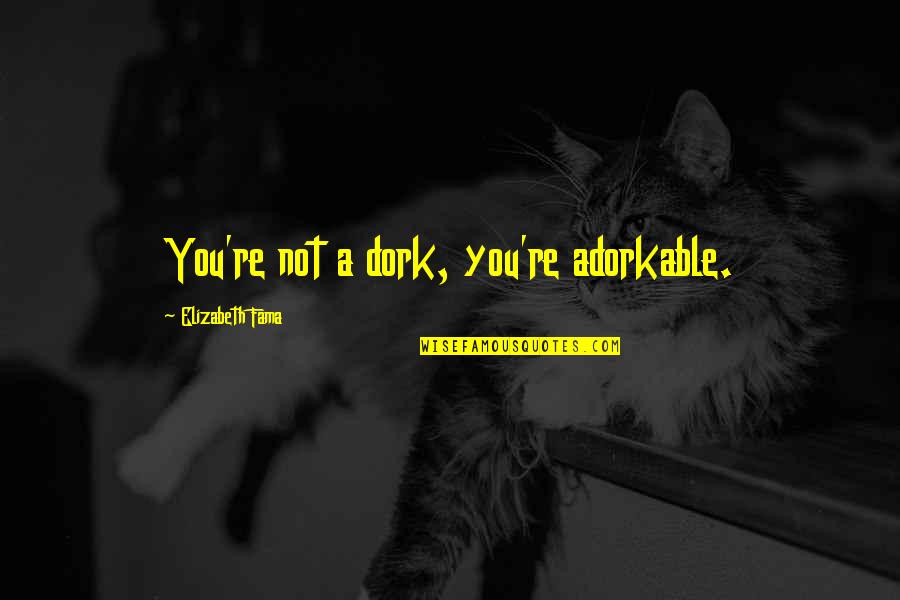 Monstrous Quotes By Elizabeth Fama: You're not a dork, you're adorkable. Monstrous Quotes By Elizabeth Fama: You're not a dork, you're adorkable.